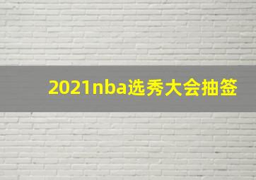 2021nba选秀大会抽签