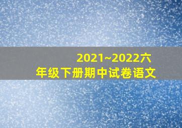 2021~2022六年级下册期中试卷语文