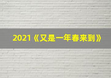 2021《又是一年春来到》