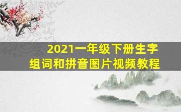 2021一年级下册生字组词和拼音图片视频教程