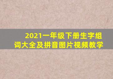 2021一年级下册生字组词大全及拼音图片视频教学