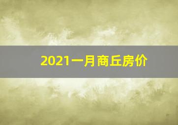 2021一月商丘房价