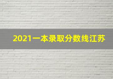 2021一本录取分数线江苏