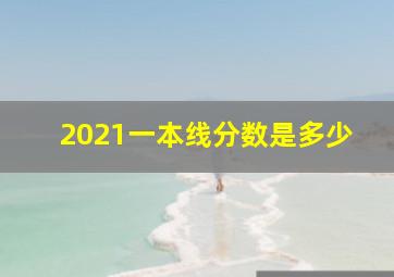 2021一本线分数是多少