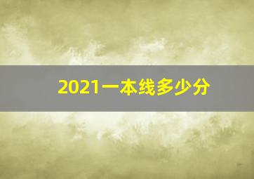 2021一本线多少分