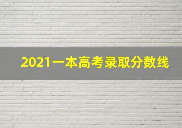 2021一本高考录取分数线