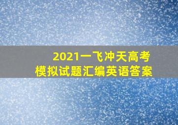 2021一飞冲天高考模拟试题汇编英语答案