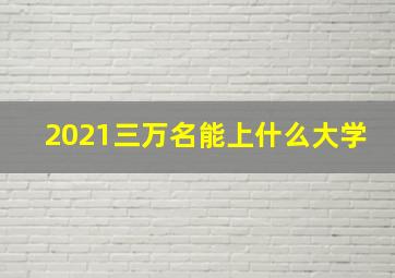 2021三万名能上什么大学