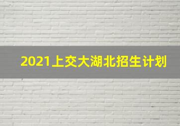 2021上交大湖北招生计划