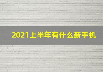 2021上半年有什么新手机