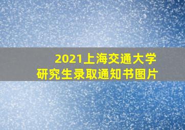 2021上海交通大学研究生录取通知书图片