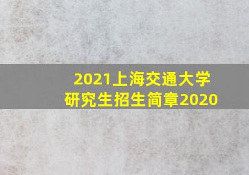 2021上海交通大学研究生招生简章2020