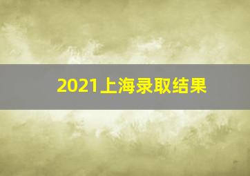 2021上海录取结果