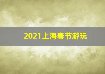 2021上海春节游玩