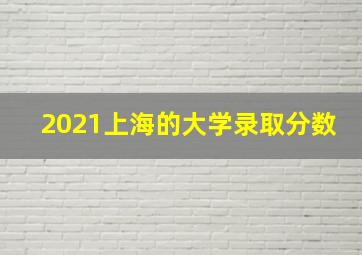 2021上海的大学录取分数