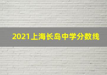 2021上海长岛中学分数线