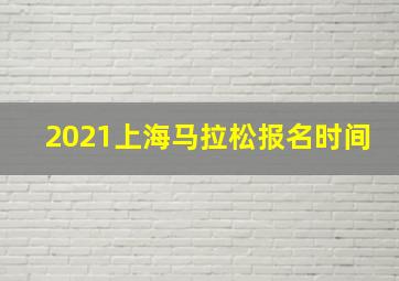 2021上海马拉松报名时间