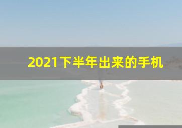 2021下半年出来的手机