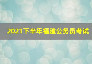 2021下半年福建公务员考试