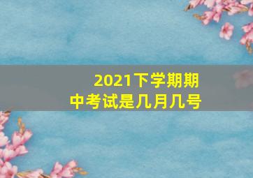 2021下学期期中考试是几月几号