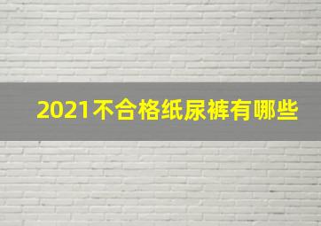 2021不合格纸尿裤有哪些