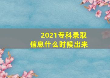 2021专科录取信息什么时候出来