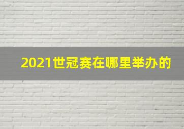 2021世冠赛在哪里举办的