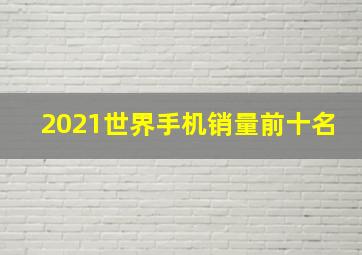 2021世界手机销量前十名