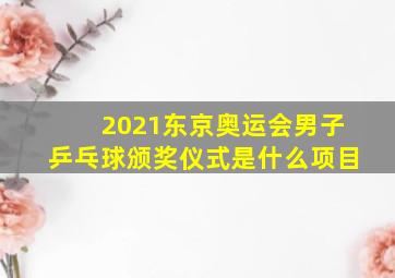 2021东京奥运会男子乒乓球颁奖仪式是什么项目