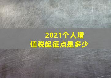 2021个人增值税起征点是多少