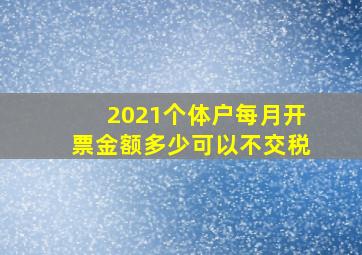 2021个体户每月开票金额多少可以不交税