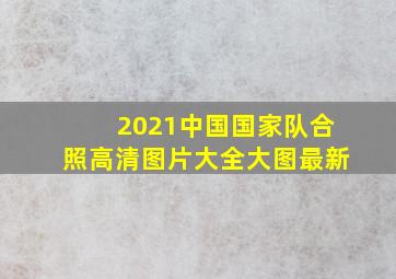 2021中国国家队合照高清图片大全大图最新