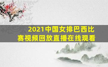 2021中国女排巴西比赛视频回放直播在线观看