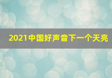 2021中国好声音下一个天亮