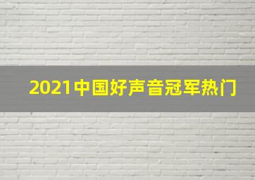 2021中国好声音冠军热门