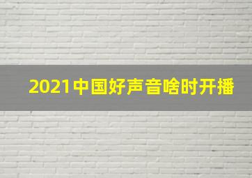 2021中国好声音啥时开播