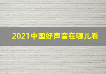 2021中国好声音在哪儿看