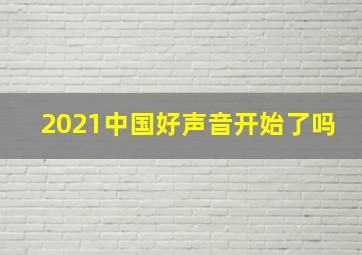 2021中国好声音开始了吗