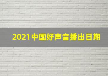 2021中国好声音播出日期