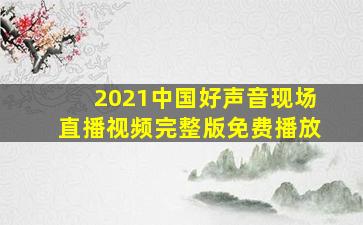 2021中国好声音现场直播视频完整版免费播放