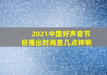 2021中国好声音节目播出时间是几点钟啊