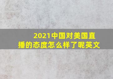 2021中国对美国直播的态度怎么样了呢英文