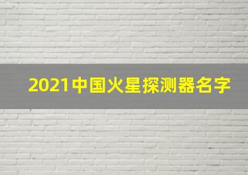 2021中国火星探测器名字