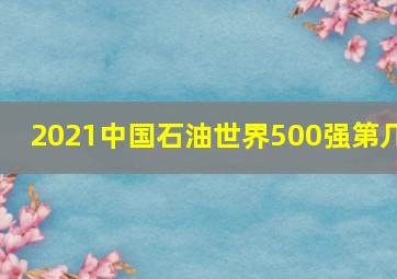 2021中国石油世界500强第几