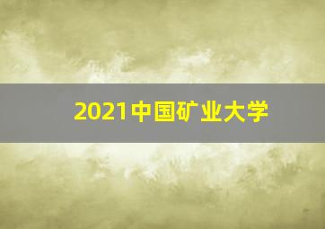 2021中国矿业大学