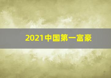 2021中国第一富豪