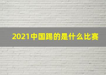 2021中国踢的是什么比赛