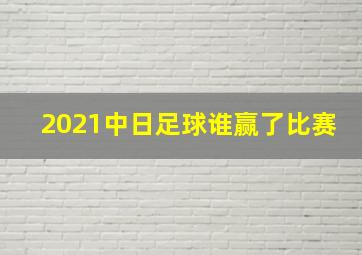 2021中日足球谁赢了比赛