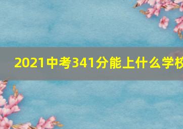 2021中考341分能上什么学校