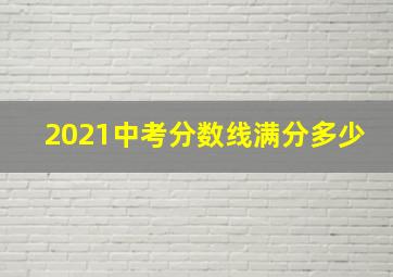 2021中考分数线满分多少